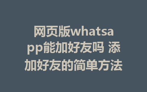 网页版whatsapp能加好友吗 添加好友的简单方法