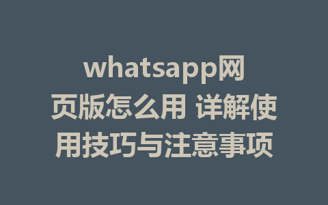 whatsapp网页版怎么用 详解使用技巧与注意事项