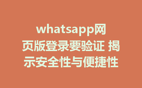 whatsapp网页版登录要验证 揭示安全性与便捷性