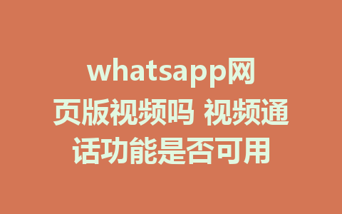 whatsapp网页版视频吗 视频通话功能是否可用