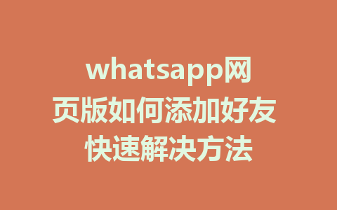 whatsapp网页版如何添加好友 快速解决方法