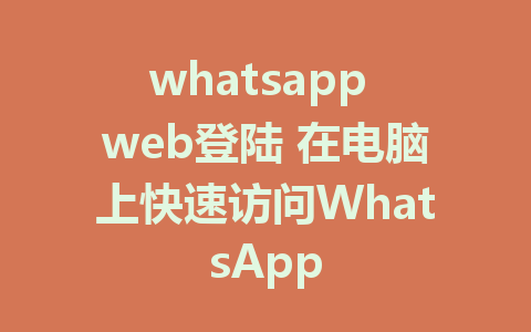 whatsapp web登陆 在电脑上快速访问WhatsApp