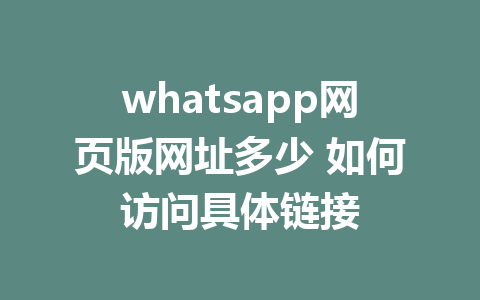 whatsapp网页版网址多少 如何访问具体链接