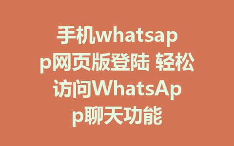 手机whatsapp网页版登陆 轻松访问WhatsApp聊天功能