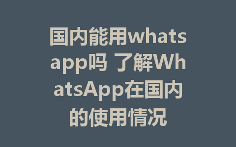 国内能用whatsapp吗 了解WhatsApp在国内的使用情况