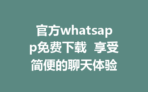 官方whatsapp免费下载  享受简便的聊天体验