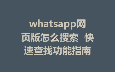 whatsapp网页版怎么搜索  快速查找功能指南