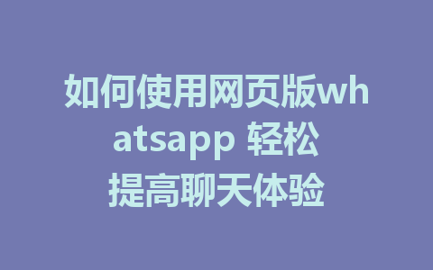 如何使用网页版whatsapp 轻松提高聊天体验