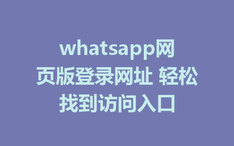 whatsapp网页版登录网址 轻松找到访问入口