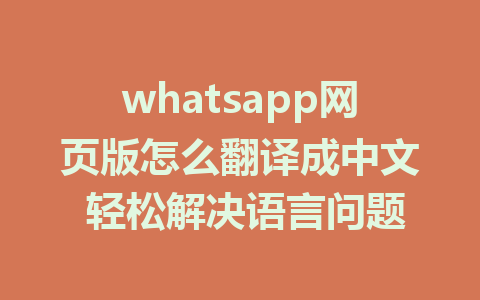 whatsapp网页版怎么翻译成中文 轻松解决语言问题