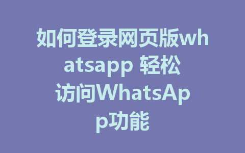 如何登录网页版whatsapp 轻松访问WhatsApp功能