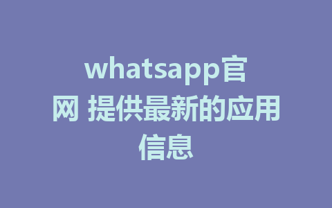 whatsapp官网 提供最新的应用信息