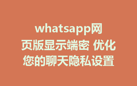 whatsapp网页版显示端密 优化您的聊天隐私设置