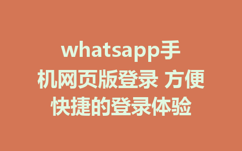 whatsapp手机网页版登录 方便快捷的登录体验