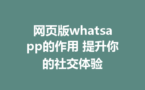 网页版whatsapp的作用 提升你的社交体验