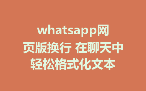 whatsapp网页版换行 在聊天中轻松格式化文本