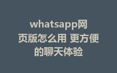 whatsapp网页版怎么用 更方便的聊天体验