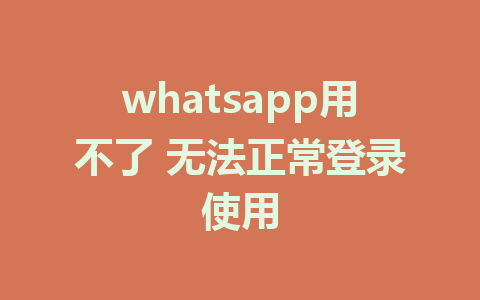 whatsapp用不了 无法正常登录使用