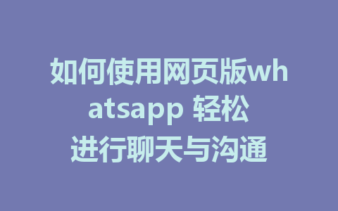 如何使用网页版whatsapp 轻松进行聊天与沟通