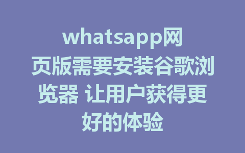 whatsapp网页版需要安装谷歌浏览器 让用户获得更好的体验