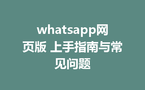 whatsapp网页版 上手指南与常见问题