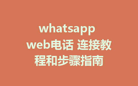 whatsapp web电话 连接教程和步骤指南