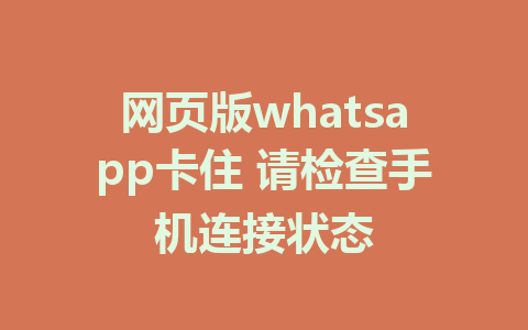 网页版whatsapp卡住 请检查手机连接状态