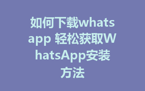 如何下载whatsapp 轻松获取WhatsApp安装方法