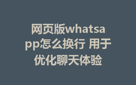 网页版whatsapp怎么换行 用于优化聊天体验