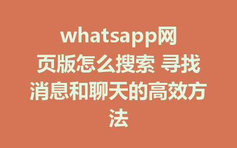 whatsapp网页版怎么搜索 寻找消息和聊天的高效方法