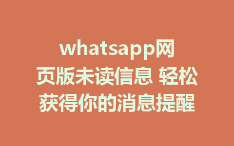 whatsapp网页版未读信息 轻松获得你的消息提醒