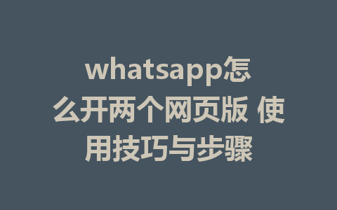 whatsapp怎么开两个网页版 使用技巧与步骤