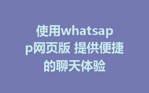 使用whatsapp网页版 提供便捷的聊天体验