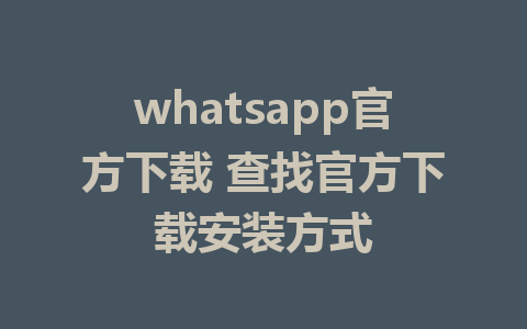 whatsapp官方下载 查找官方下载安装方式