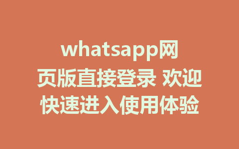 whatsapp网页版直接登录 欢迎快速进入使用体验