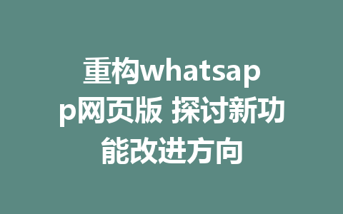 重构whatsapp网页版 探讨新功能改进方向