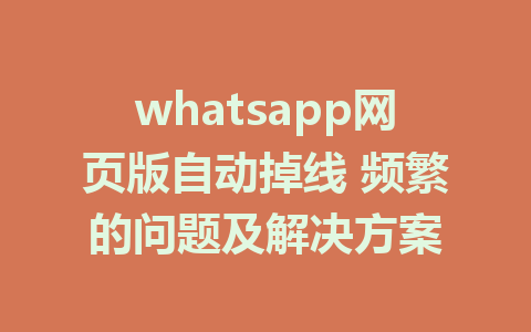 whatsapp网页版自动掉线 频繁的问题及解决方案