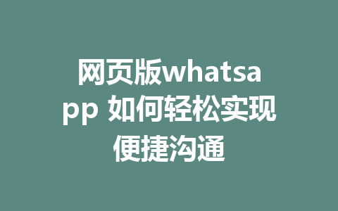 网页版whatsapp 如何轻松实现便捷沟通