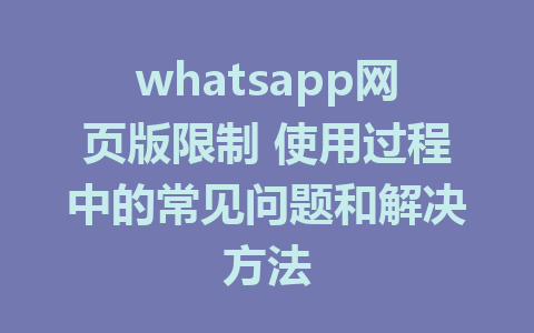 whatsapp网页版限制 使用过程中的常见问题和解决方法