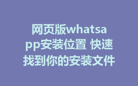 网页版whatsapp安装位置 快速找到你的安装文件