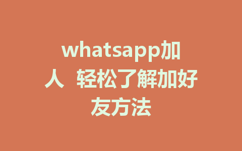 whatsapp加人  轻松了解加好友方法