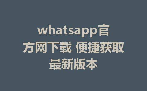 whatsapp官方网下载 便捷获取最新版本