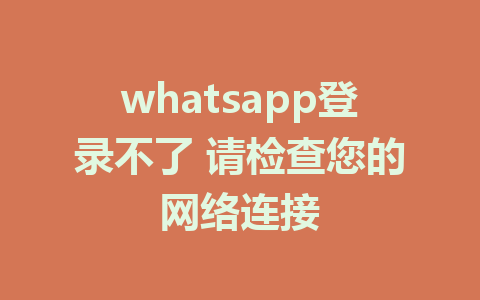 whatsapp登录不了 请检查您的网络连接  