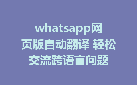 whatsapp网页版自动翻译 轻松交流跨语言问题