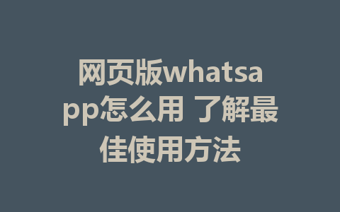 网页版whatsapp怎么用 了解最佳使用方法