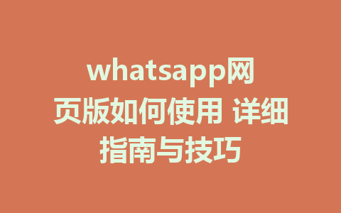 whatsapp网页版如何使用 详细指南与技巧