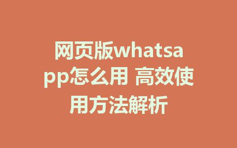 网页版whatsapp怎么用 高效使用方法解析