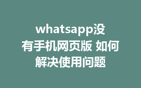 whatsapp没有手机网页版 如何解决使用问题