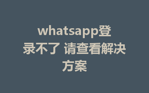 whatsapp登录不了 请查看解决方案