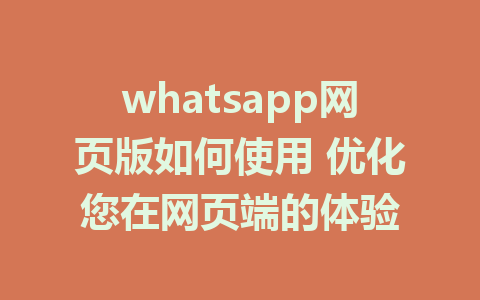 whatsapp网页版如何使用 优化您在网页端的体验